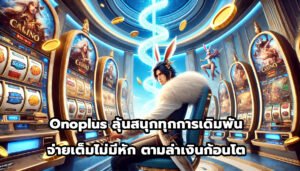 Onoplus ลุ้นสนุกทุกการเดิมพัน จ่ายเต็มไม่มีหัก ตามล่าเงินก้อนโต-8